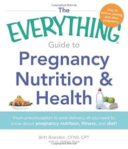 The Everything Guide to Pregnancy Nutrition & Health: From Preconception to Post-delivery, All You Need to Know About Pregnancy Nutrition, Fitness, and Diet! (Everything Series)
