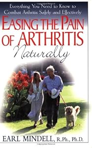 Easing the Pain of Arthritis Naturally: Everything You Need to Know to Combat Arthritis Safely and Effectively