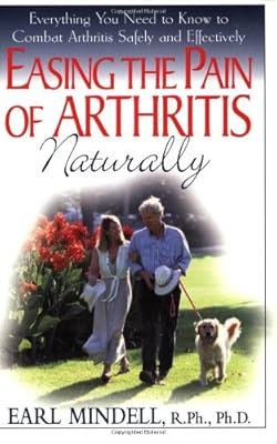 Easing the Pain of Arthritis Naturally: Everything You Need to Know to Combat Arthritis Safely and Effectively