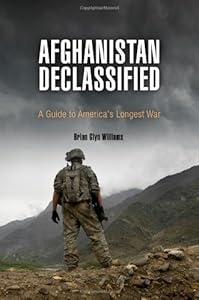 Afghanistan Declassified: A Guide to America's Longest War by Brian Glyn Williams