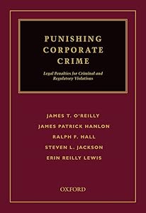 Punishing Corporate Crime: Legal Penalties for Criminal and Regulatory Violations by James T. O'Reilly
