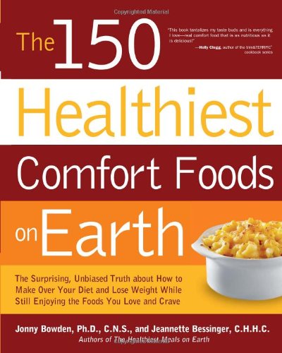 The 150 Healthiest Comfort Foods on Earth: The Surprising, Unbiased Truth About How to Make Over Your Diet and Lose Weight While Still Enjoying the Foods You Love and Crave by Jonny Bowden