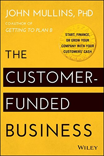 The Customer-Funded Business: Start, Finance, or Grow Your Company with Your Customers' Cash by John Mullins