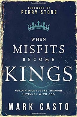 When Misfits Become Kings: Unlock Your Future Through Intimacy With God