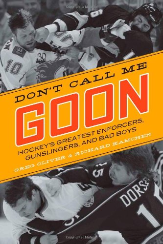 Don't Call Me Goon: Hockey's Greatest Enforcers, Gunslingers, and Bad Boys by Greg Oliver