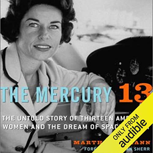 The Mercury 13: The True Story of Thirteen Women and the Dream of Space Flight by Martha Ackmann