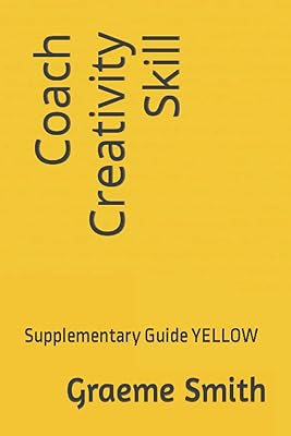 Coach Creativity Skill: Supplementary Guide YELLOW (Start here)