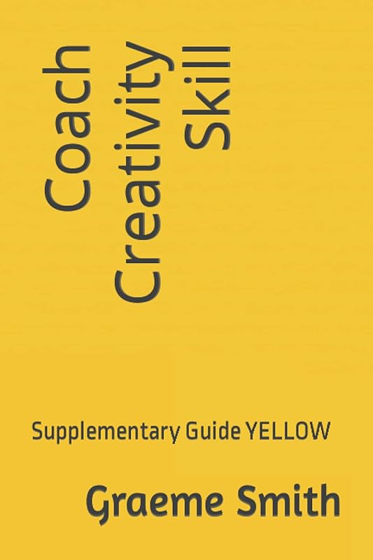 Coach Creativity Skill: Supplementary Guide YELLOW (Start here) by Graeme Smith