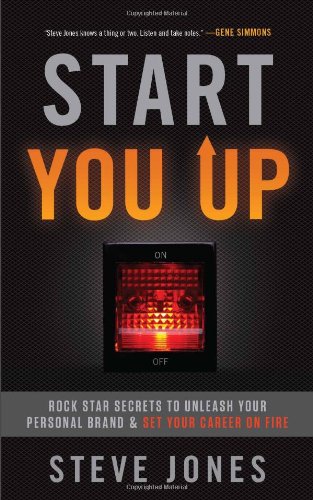 Start You Up: Rock Star Secrets to Unleash Your Personal Brand and Set Your Career on Fire by Steve Jones