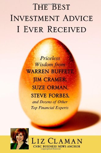 The Best Investment Advice I Ever Received: Priceless Wisdom from Warren Buffett, Jim Cramer, Suze Orman, Steve Forbes, and Dozens of Other Top Financial Experts by Liz Claman