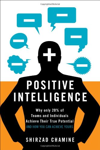 Positive Intelligence: Why Only 20% of Teams and Individuals Achieve Their True Potential AND HOW YOU CAN ACHIEVE YOURS by Shirzad Chamine
