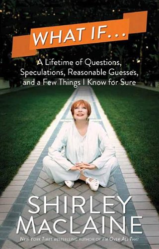 What If...: A Lifetime of Questions, Speculations, Reasonable Guesses, and a Few Things I Know for Sure by Shirley MacLaine