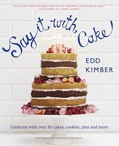 Say It With Cake: Celebrate with Over 80 Cakes, Cookies, Pies and More