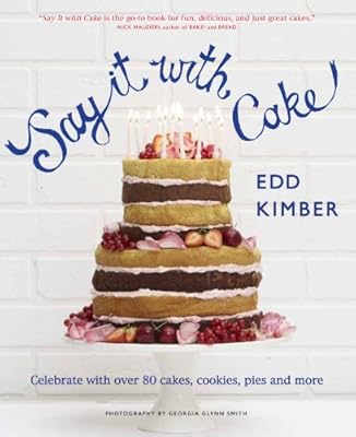 Say It With Cake: Celebrate with Over 80 Cakes, Cookies, Pies and More