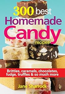 300 Best Homemade Candy Recipes: Brittles, Caramels, Chocolate, Fudge, Truffles and So Much More by Jane Sharrock