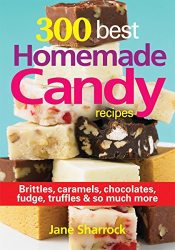 300 Best Homemade Candy Recipes: Brittles, Caramels, Chocolate, Fudge, Truffles and So Much More by Jane Sharrock