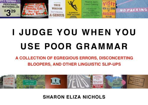 I Judge You When You Use Poor Grammar: A Collection of Egregious Errors, Disconcerting Bloopers, and Other Linguistic Slip-Ups by Sharon Eliza Nichols