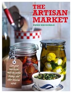 The Artisan Market: Cure Your Own Bacon, Make the Perfect Chutney, and Other Delicious Secrets by Emma MacDonald