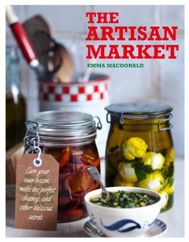 The Artisan Market: Cure Your Own Bacon, Make the Perfect Chutney, and Other Delicious Secrets by Emma MacDonald