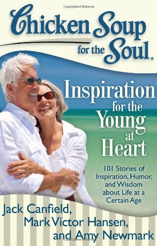 Chicken Soup for the Soul: Inspiration for the Young at Heart: 101 Stories of Inspiration, Humor, and Wisdom about Life at a Certain Age by Amy Newmark