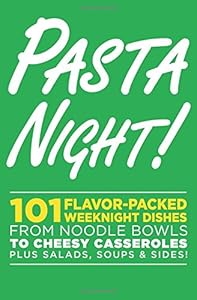 Pasta Night!: 101 Flavor-Packed Weeknight Dishes From Noodle Bowls to Cheesy Casseroles Plus Salads, Soups, &amp; Sides!