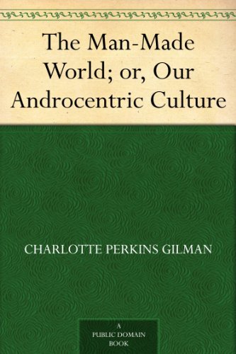 The Man-Made World; or, Our Androcentric Culture by Charlotte Perkins Gilman
