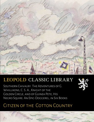 Southern Chivalry. The Adventures of G. Whillikens, C. S. A., Knight of the Golden Circle, and of Guinea Pete, His Negro Squire. An Epic-Doggerel, in Six Books by Citizen of the Cotton Country