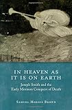 Samuel Morris Brown, "In Heaven as it is on Earth: Joseph Smith and the Early Mormon Conquest of Death" (Oxford UP, 2012)