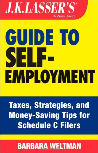 J.K. Lasser's Guide to Self-Employment: Taxes, Tips, and Money-Saving Strategies for Schedule C Filers by Barbara Weltman