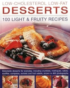 Low-Cholesterol Low-Fat Desserts: 100 Light &amp; Fruity Recipes: Delectable Desserts For Everyday, Including Crumbles, Meringues, Cakes, Souffles, ... And Fruit Salads, Shown In 450 Photographs