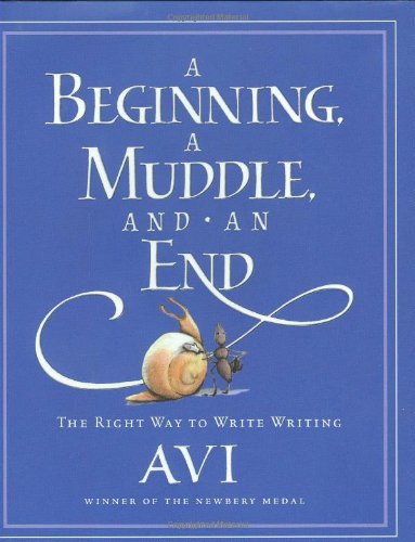 A Beginning, a Muddle, and an End: The Right Way to Write Writing by Avi