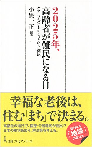 2025年、高齢者が難民になる日 ケア・コンパクトシティという選択 (日経プレミアシリーズ)