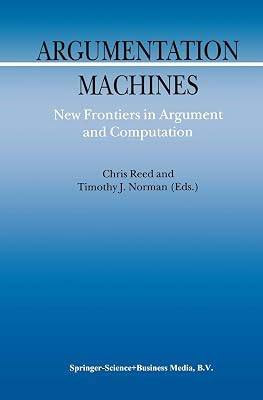 Argumentation Machines: New Frontiers in Argument and Computation (Argumentation Library Book 9)