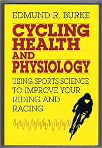 Cycling Health and Physiology: Using Sports Science to Improve Your Riding and Racing by Edmund R. Burke