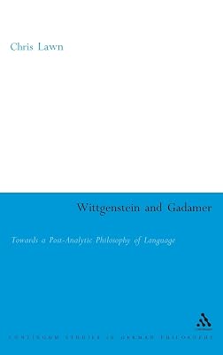 Wittgenstein and Gadamer: Towards a Post-Analytic Philosophy of Language (Continuum Studies in British Philosophy)
