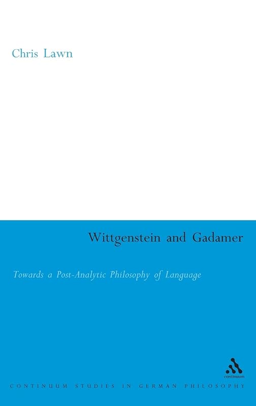 Wittgenstein and Gadamer: Towards a Post-Analytic Philosophy of Language (Continuum Studies in British Philosophy) by Chris Lawn