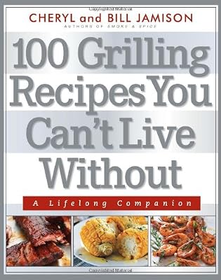 100 Grilling Recipes You Can't Live Without: A Lifelong Companion