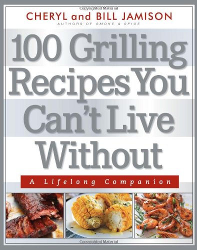 100 Grilling Recipes You Can't Live Without: A Lifelong Companion by Cheryl Alters Jamison