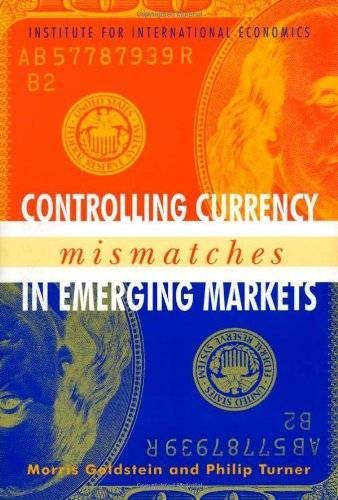 Controlling Currency Mismatches In Emerging Markets by Morris Goldstein