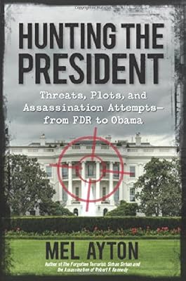 Hunting the President: Threats, Plots and Assassination Attempts--From FDR to Obama