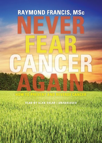 Never Fear Cancer Again: How to Prevent and Reverse Cancer by Raymond Francis
