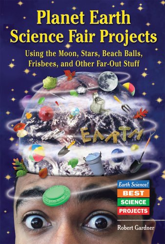 Planet Earth Science Fair Projects: Using the Moon, Stars, Beach Balls, Frisbees, and Other Far-Out Stuff (Earth Science! Best Science Projects) by Robert Gardner