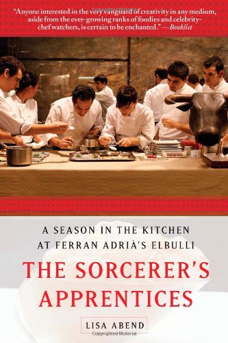 The Sorcerer's Apprentices: A Season in the Kitchen at Ferran Adrià's elBulli by Lisa Abend