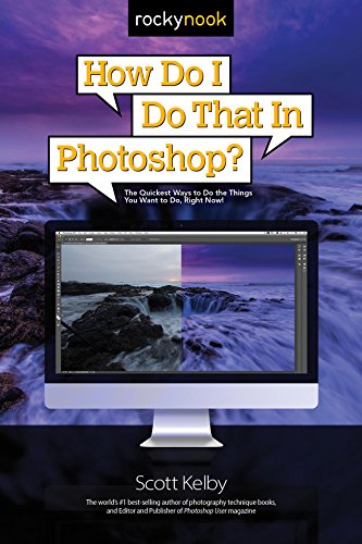 How Do I Do That in Photoshop?: The Quickest Ways to Do the Things You Want to Do, Right Now! by Scott Kelby