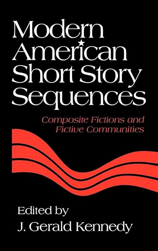 Modern American Short Story Sequences: Composite Fictions and Fictive Communities by J. Gerald Kennedy