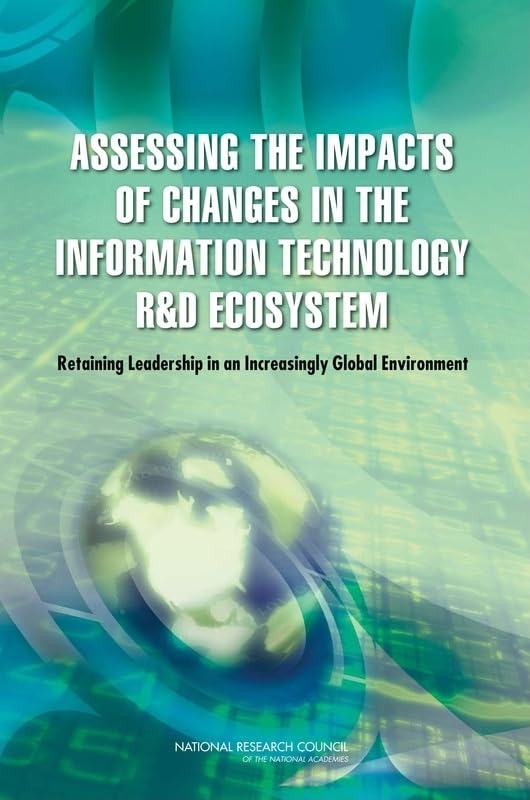 Assessing the Impacts of Changes in the Information Technology R&D Ecosystem: Retaining Leadership in an Increasingly Global Environment by National Research Council