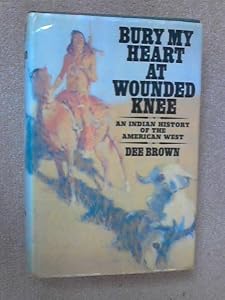 Bury My Heart at Wounded Knee: An Indian History of the American West
