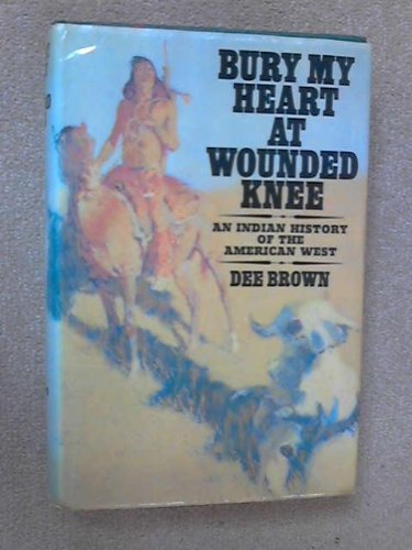 Bury My Heart at Wounded Knee: An Indian History of the American West by Dee Brown