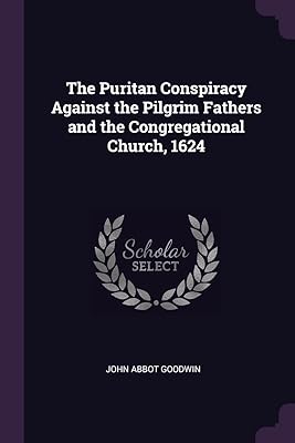 The Puritan Conspiracy Against the Pilgrim Fathers and the Congregational Church, 1624