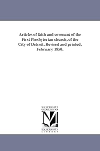 Articles of faith and covenant of the First Presbyterian church, of the City of Detroit. Revised and printed, February 1850.